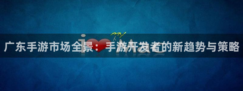 28大神预测破解版：广东手游市场全景：手游开发者的新趋势与策