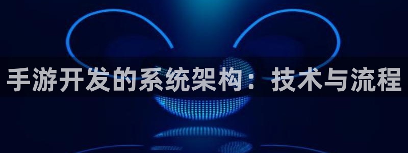 蓝图娱乐加拿大开奖：手游开发的系统架构：技术与流程