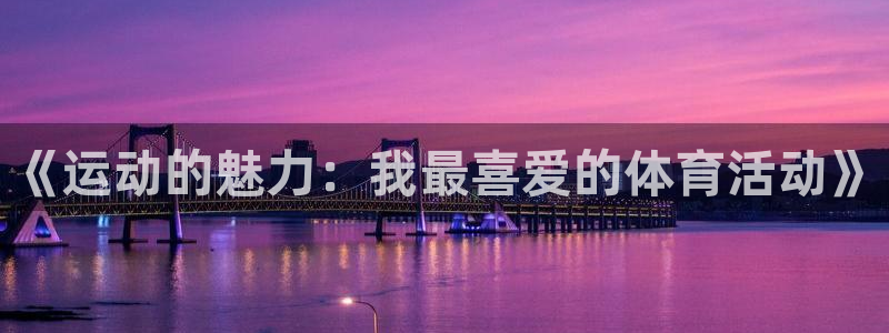 3377体育app登录入口：《运动的魅力：我最喜爱的体育活动》