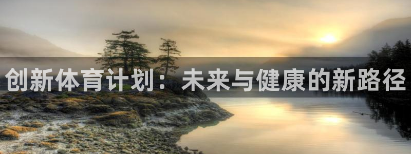 3377体育中国官方网站入口：创新体育计划：未来与健康的新路径