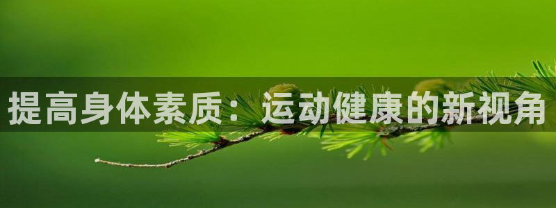 3377体育手机平台：提高身体素质：运动健康的新视角