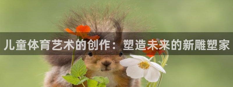 3377体育app官方下载：儿童体育艺术的创作：塑造未来的新雕塑家